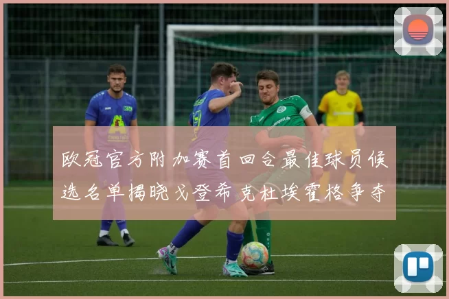 欧冠官方附加赛首回合最佳球员候选名单揭晓戈登希克杜埃霍格争夺荣誉