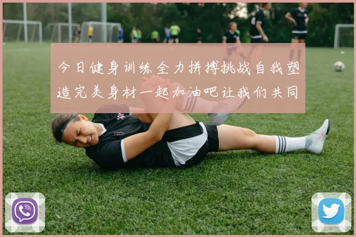 今日健身训练全力拼搏挑战自我塑造完美身材一起加油吧让我们共同进步