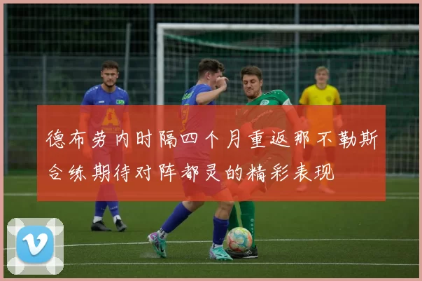 德布劳内时隔四个月重返那不勒斯合练期待对阵都灵的精彩表现