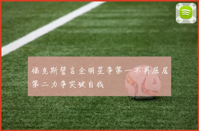 福克斯誓言全明星争第一不再屈居第二力争突破自我