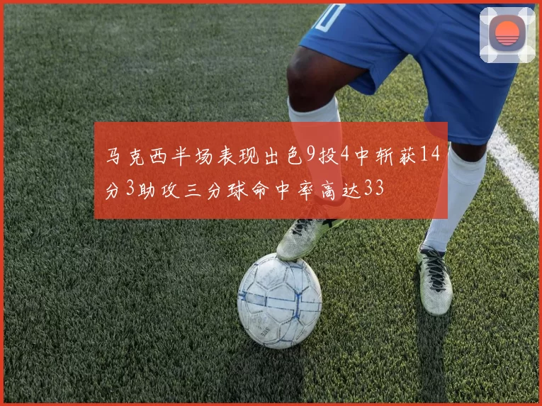 马克西半场表现出色9投4中斩获14分3助攻三分球命中率高达33