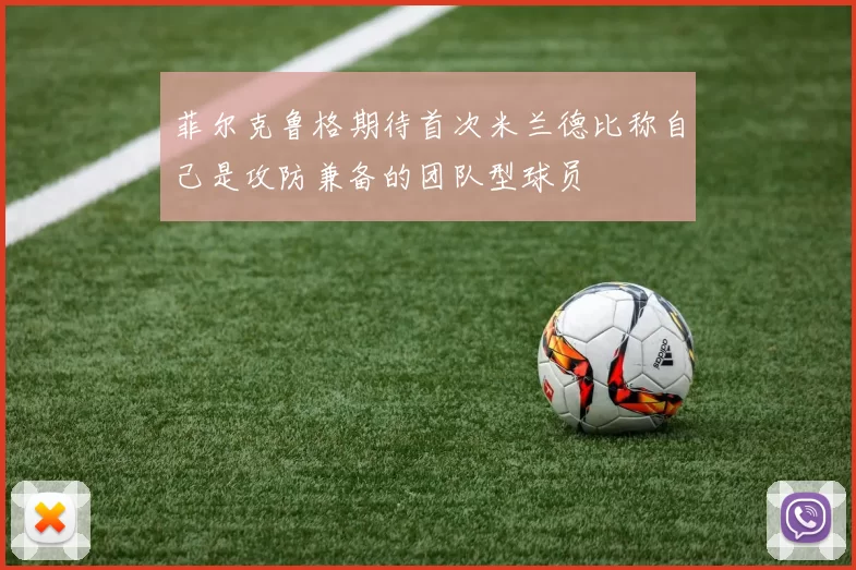 菲尔克鲁格期待首次米兰德比称自己是攻防兼备的团队型球员