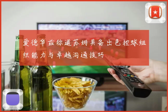 爱德华兹称道苏姆具备出色控球组织能力与卓越沟通技巧